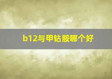 b12与甲钴胺哪个好