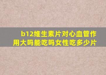 b12维生素片对心血管作用大吗能吃吗女性吃多少片