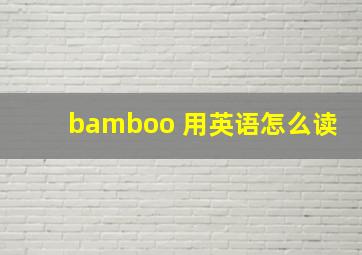 bamboo 用英语怎么读