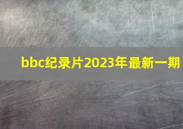 bbc纪录片2023年最新一期