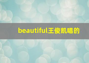 beautiful王俊凯唱的