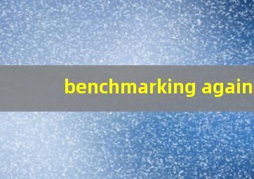 benchmarking against