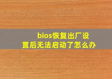 bios恢复出厂设置后无法启动了怎么办