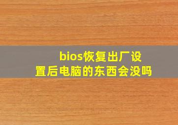 bios恢复出厂设置后电脑的东西会没吗