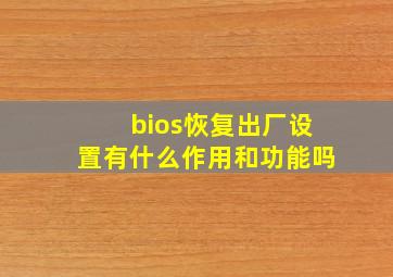 bios恢复出厂设置有什么作用和功能吗