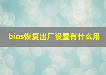 bios恢复出厂设置有什么用