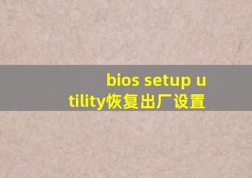 bios setup utility恢复出厂设置