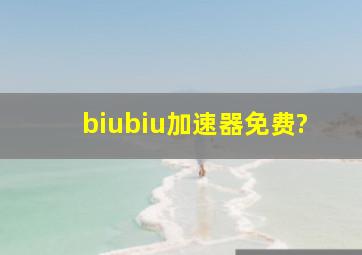 biubiu加速器免费?