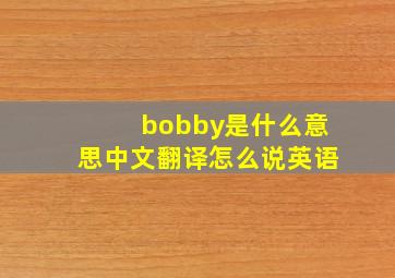 bobby是什么意思中文翻译怎么说英语