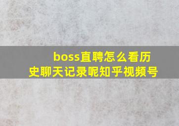 boss直聘怎么看历史聊天记录呢知乎视频号