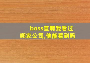 boss直聘我看过哪家公司,他能看到吗