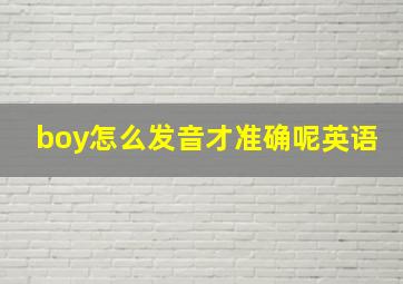 boy怎么发音才准确呢英语