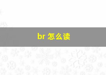 br 怎么读