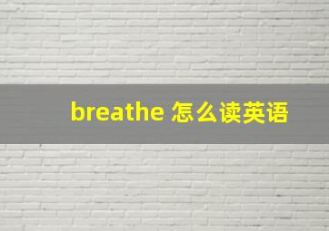 breathe 怎么读英语