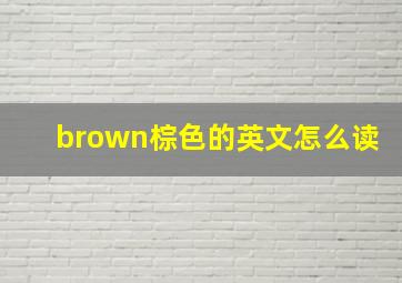 brown棕色的英文怎么读