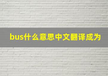 bus什么意思中文翻译成为