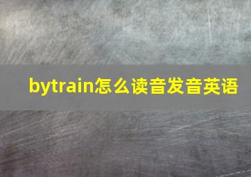 bytrain怎么读音发音英语