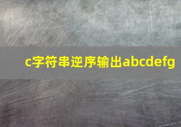 c字符串逆序输出abcdefg