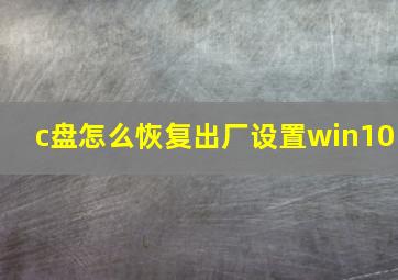 c盘怎么恢复出厂设置win10