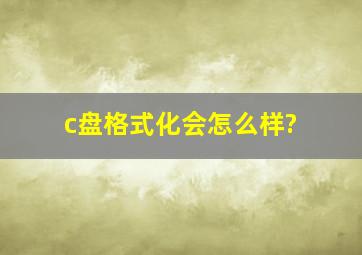 c盘格式化会怎么样?