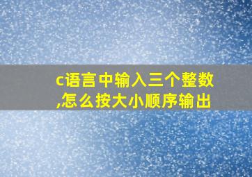 c语言中输入三个整数,怎么按大小顺序输出