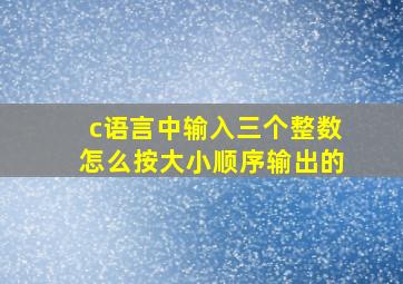 c语言中输入三个整数怎么按大小顺序输出的