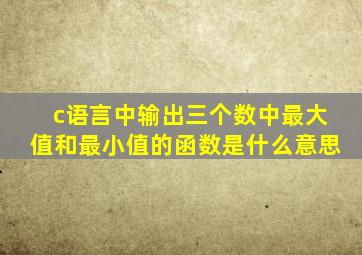 c语言中输出三个数中最大值和最小值的函数是什么意思