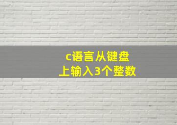 c语言从键盘上输入3个整数