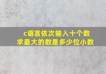 c语言依次输入十个数求最大的数是多少位小数