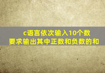 c语言依次输入10个数 要求输出其中正数和负数的和