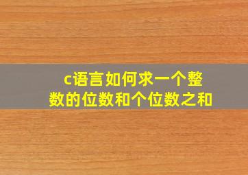 c语言如何求一个整数的位数和个位数之和