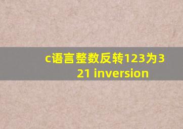 c语言整数反转123为321 inversion