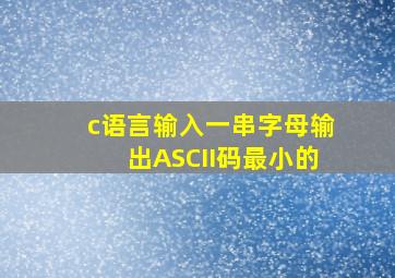 c语言输入一串字母输出ASCII码最小的