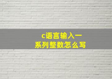 c语言输入一系列整数怎么写