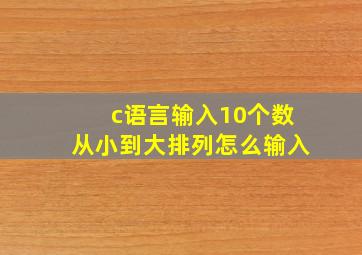 c语言输入10个数从小到大排列怎么输入