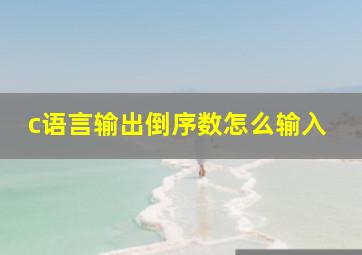 c语言输出倒序数怎么输入