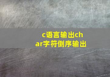 c语言输出char字符倒序输出