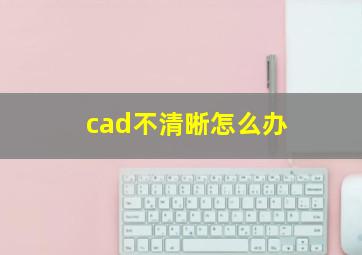 cad不清晰怎么办