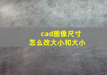 cad图像尺寸怎么改大小和大小