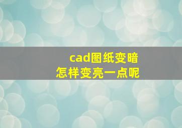 cad图纸变暗怎样变亮一点呢