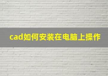 cad如何安装在电脑上操作