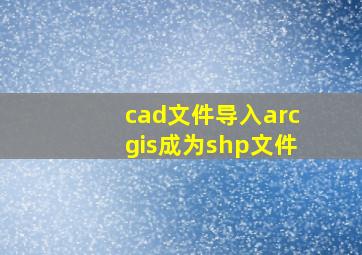 cad文件导入arcgis成为shp文件