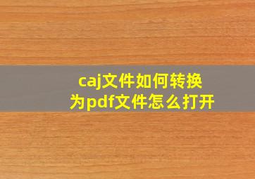 caj文件如何转换为pdf文件怎么打开