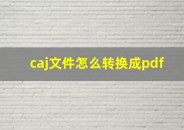 caj文件怎么转换成pdf