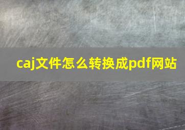 caj文件怎么转换成pdf网站