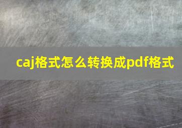 caj格式怎么转换成pdf格式