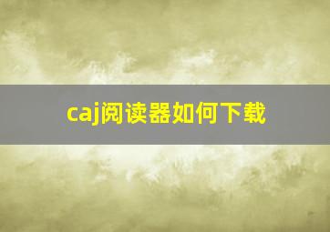 caj阅读器如何下载