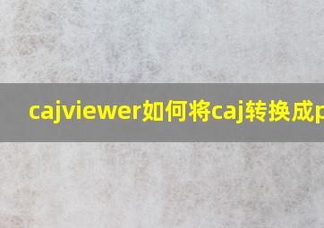 cajviewer如何将caj转换成pdf