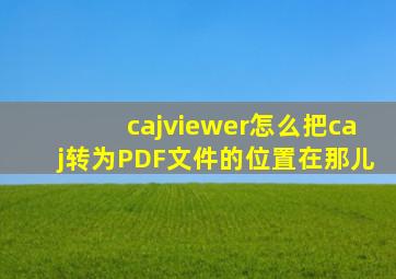 cajviewer怎么把caj转为PDF文件的位置在那儿