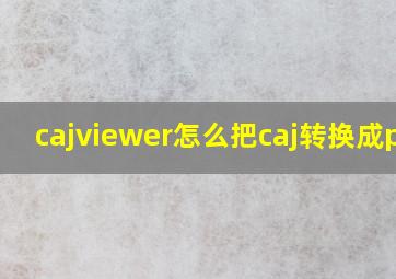 cajviewer怎么把caj转换成pdf